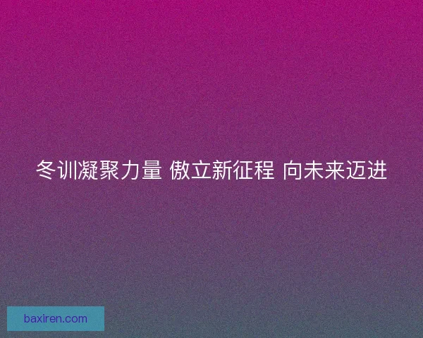 冬训凝聚力量 傲立新征程 向未来迈进