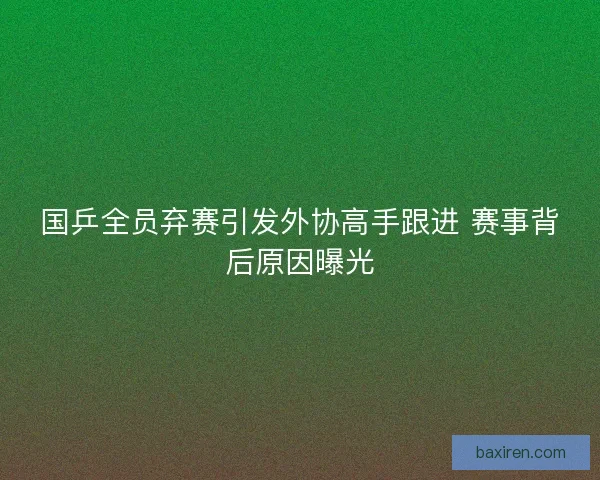 国乒全员弃赛引发外协高手跟进 赛事背后原因曝光