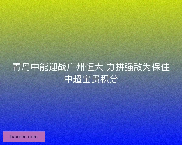 青岛中能迎战广州恒大 力拼强敌为保住中超宝贵积分