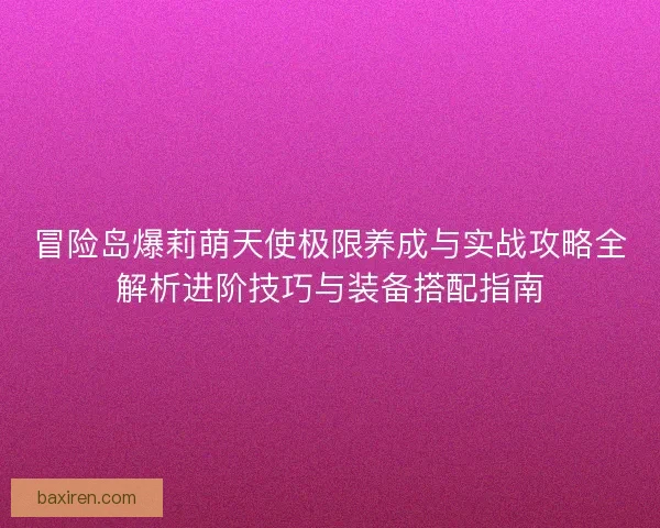 冒险岛爆莉萌天使极限养成与实战攻略全解析进阶技巧与装备搭配指南