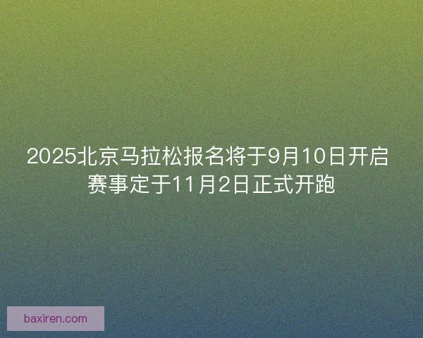 2025北京马拉松报名将于9月10日开启 赛事定于11月2日正式开跑