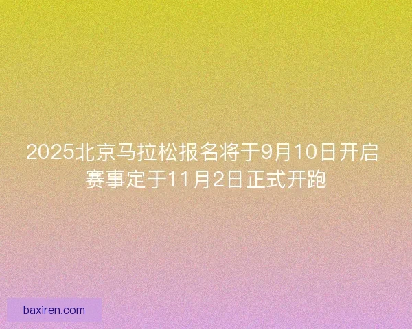2025北京马拉松报名将于9月10日开启 赛事定于11月2日正式开跑