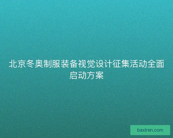 北京冬奥制服装备视觉设计征集活动全面启动方案