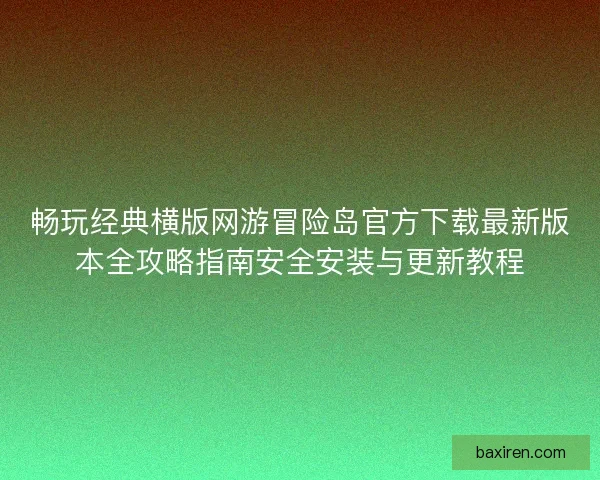 畅玩经典横版网游冒险岛官方下载最新版本全攻略指南安全安装与更新教程