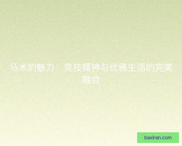 马术的魅力：竞技精神与优雅生活的完美融合