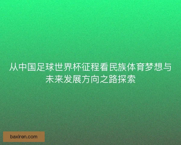 从中国足球世界杯征程看民族体育梦想与未来发展方向之路探索