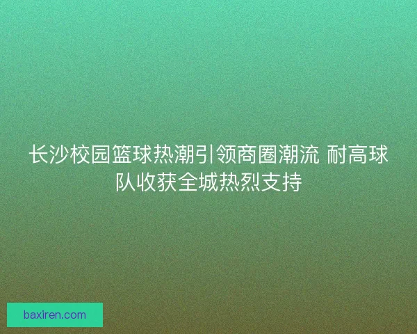 长沙校园篮球热潮引领商圈潮流 耐高球队收获全城热烈支持
